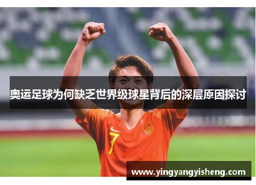 奥运足球为何缺乏世界级球星背后的深层原因探讨