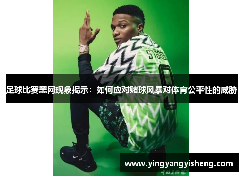 足球比赛黑网现象揭示：如何应对赌球风暴对体育公平性的威胁