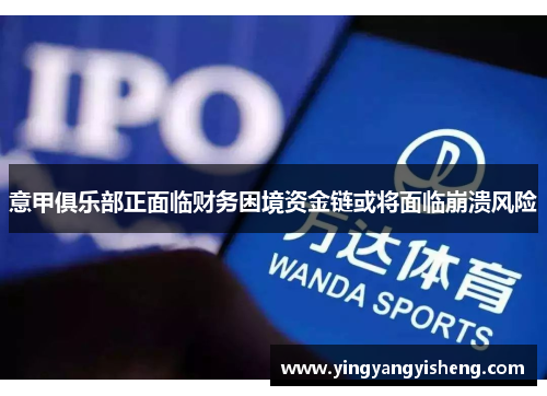 意甲俱乐部正面临财务困境资金链或将面临崩溃风险